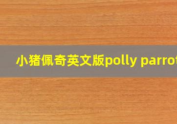 小猪佩奇英文版polly parrot